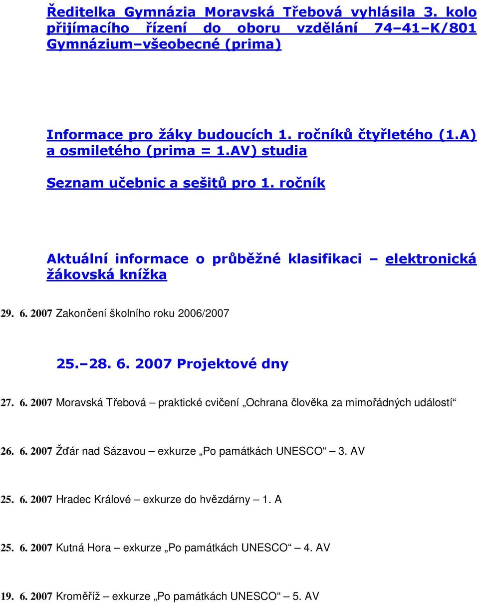 2007 Zakončení školního roku 2006/2007 25. 28. 6. 2007 Projektové dny 27. 6. 2007 Moravská Třebová praktické cvičení Ochrana člověka za mimořádných událostí 26. 6. 2007 Žďár nad Sázavou exkurze Po památkách UNESCO 3.