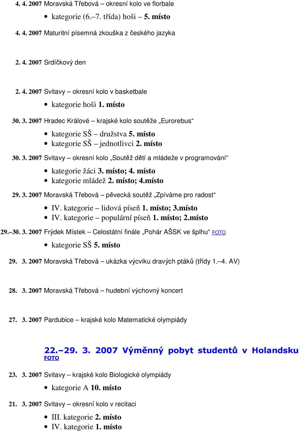 místo; 4. místo kategorie mládež 2. místo; 4.místo 29. 3. 2007 Moravská Třebová pěvecká soutěž Zpíváme pro radost IV. kategorie lidová píseň 1. místo; 3.místo IV. kategorie populární píseň 1.