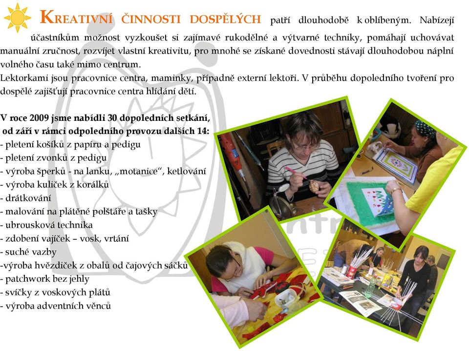 náplní volného času také mimo centrum. Lektorkami jsou pracovnice centra, maminky, případně externí lektoři. V průběhu dopoledního tvoření pro dospělé zajišťují pracovnice centra hlídání dětí.