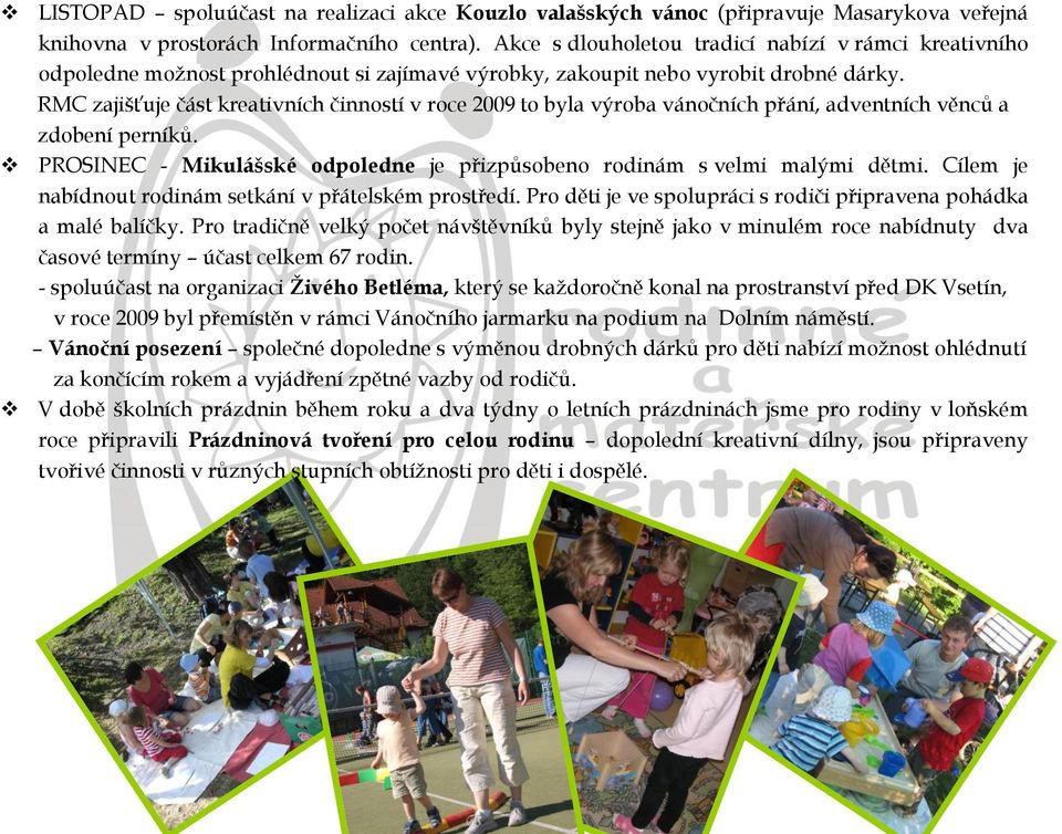RMC zajišťuje část kreativních činností v roce 2009 to byla výroba vánočních přání, adventních věnců a zdobení perníků. PROSINEC - Mikulášské odpoledne je přizpůsobeno rodinám s velmi malými dětmi.