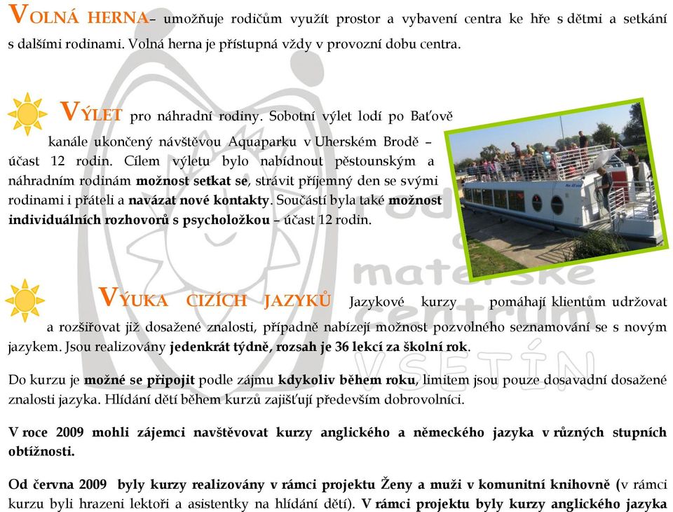Cílem výletu bylo nabídnout pěstounským a náhradním rodinám moţnost setkat se, strávit příjemný den se svými rodinami i přáteli a navázat nové kontakty.