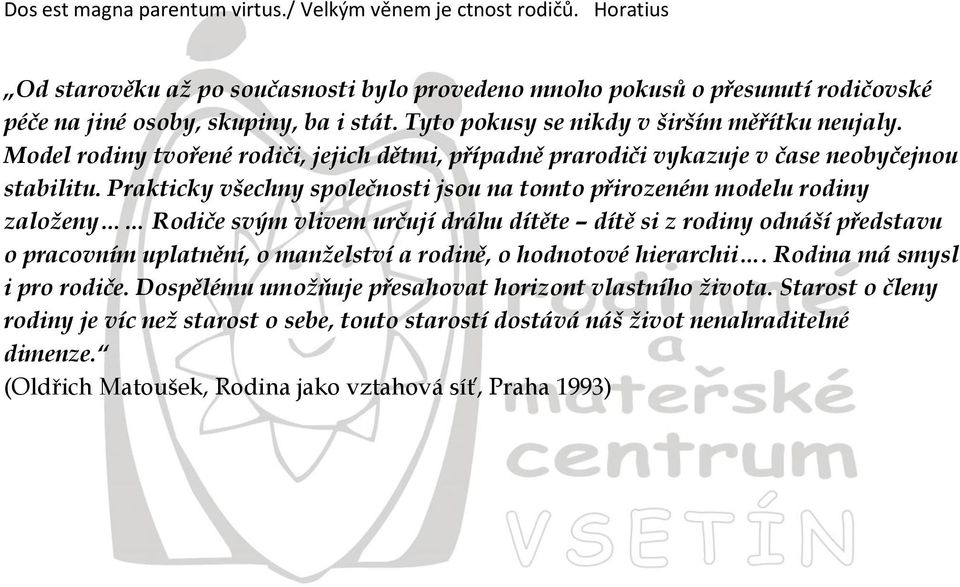 Prakticky všechny společnosti jsou na tomto přirozeném modelu rodiny založeny Rodiče svým vlivem určují dráhu dítěte dítě si z rodiny odnáší představu o pracovním uplatnění, o manželství a rodině, o