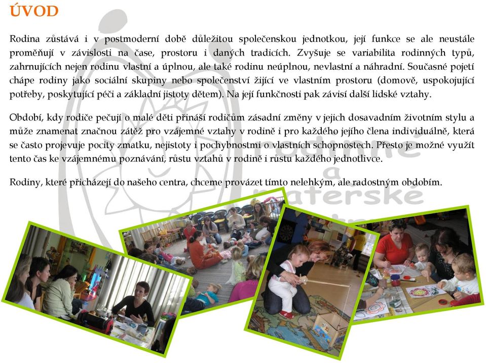 Současné pojetí chápe rodiny jako sociální skupiny nebo společenství žijící ve vlastním prostoru (domově, uspokojující potřeby, poskytující péči a základní jistoty dětem).