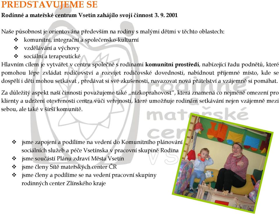 vytvářet v centru společně s rodinami komunitní prostředí, nabízející řadu podnětů, které pomohou lépe zvládat rodičovství a rozvíjet rodičovské dovednosti, nabídnout příjemné místo, kde se dospělí i