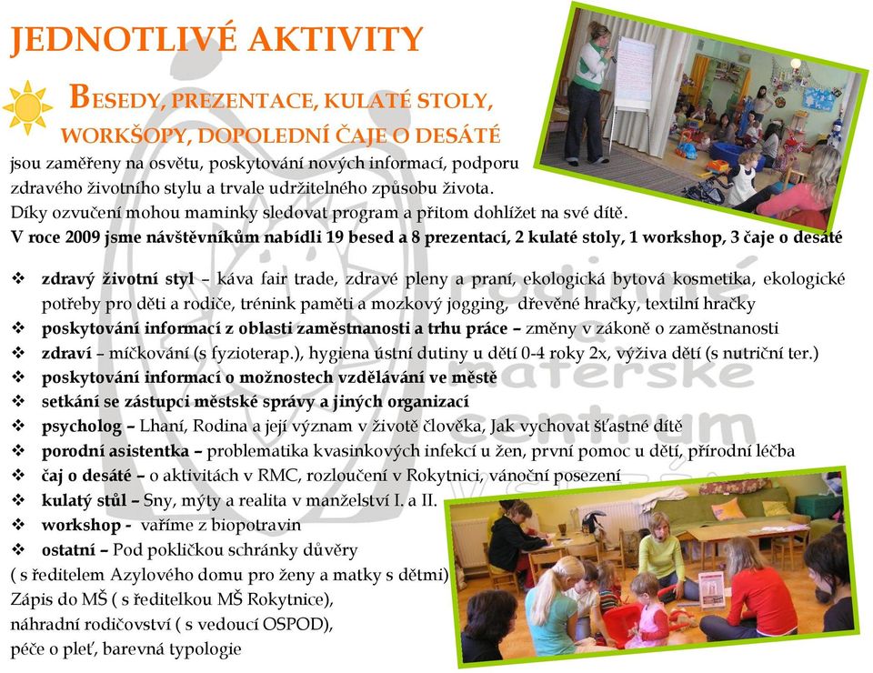 V roce 2009 jsme návštěvníkům nabídli 19 besed a 8 prezentací, 2 kulaté stoly, 1 workshop, 3 čaje o desáté zdravý ţivotní styl káva fair trade, zdravé pleny a praní, ekologická bytová kosmetika,