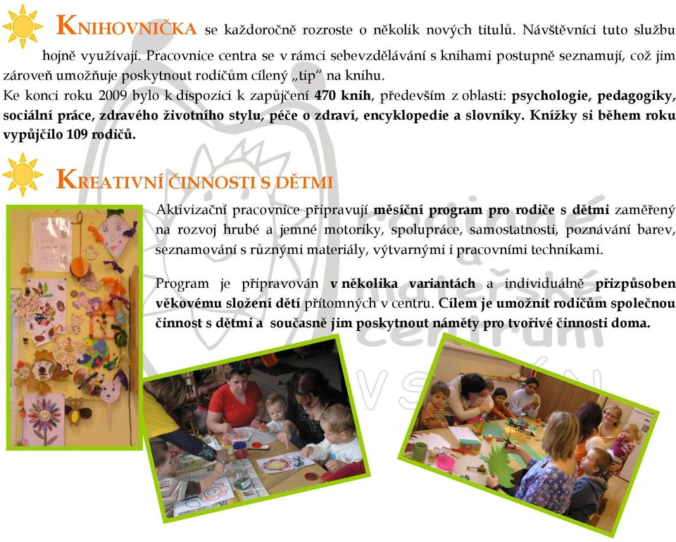 Ke konci roku 2009 bylo k dispozici k zapůjčení 470 knih, především z oblasti: psychologie, pedagogiky, sociální práce, zdravého ţivotního stylu, péče o zdraví, encyklopedie a slovníky.