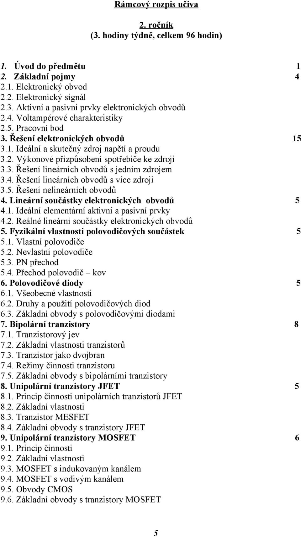 4. Řešení lineárních obvodů s více zdroji 3.5. Řešení nelineárních obvodů 4. Lineární součástky elektronických obvodů 5 4.1. Ideální elementární aktivní a pasivní prvky 4.2.