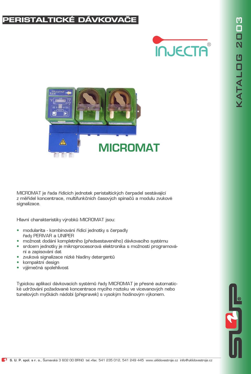 mikroprocesorová elektronika s možností programování a zapisování dat zvuková signalizace nízké hladiny detergentů kompaktní design výjimečná spolehlivost Typickou aplikací dávkovacích systémů řady