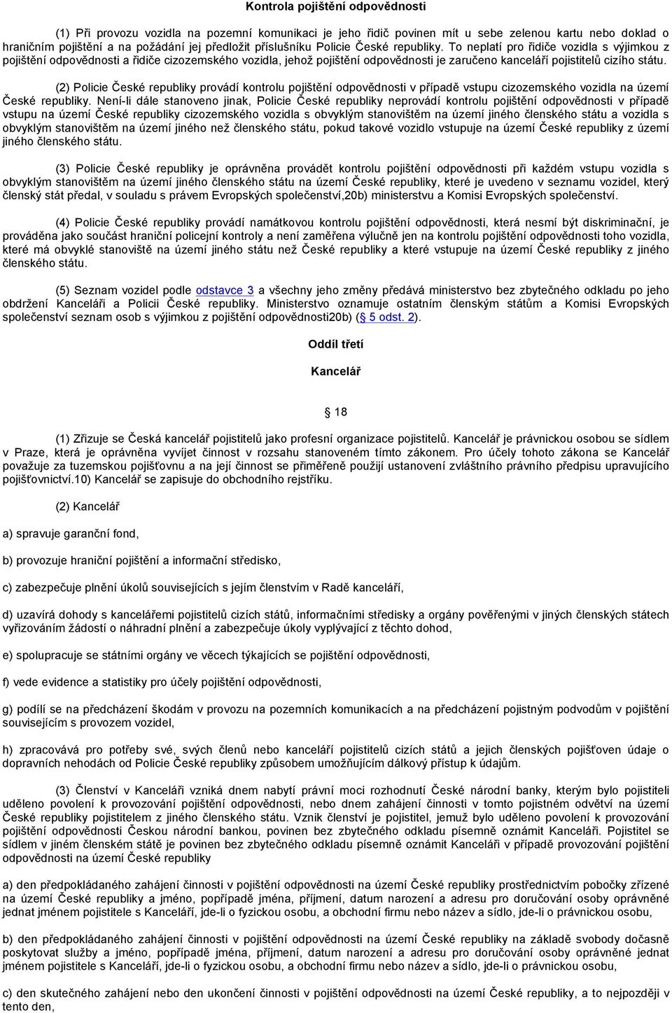 (2) Policie České republiky provádí kontrolu pojištění odpovědnosti v případě vstupu cizozemského vozidla na území České republiky.