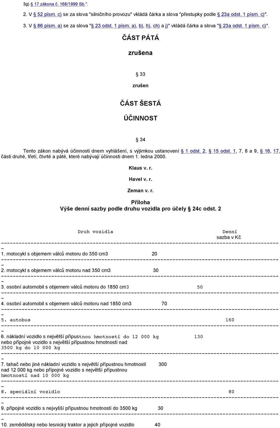 1, 7, 8 a 9, 16, 17, části druhé, třetí, čtvrté a páté, které nabývají účinnosti dnem 1. ledna 2000. Klaus v. r. Havel v. r. Zeman v. r. Příloha Výše denní sazby podle druhu vozidla pro účely 24c odst.
