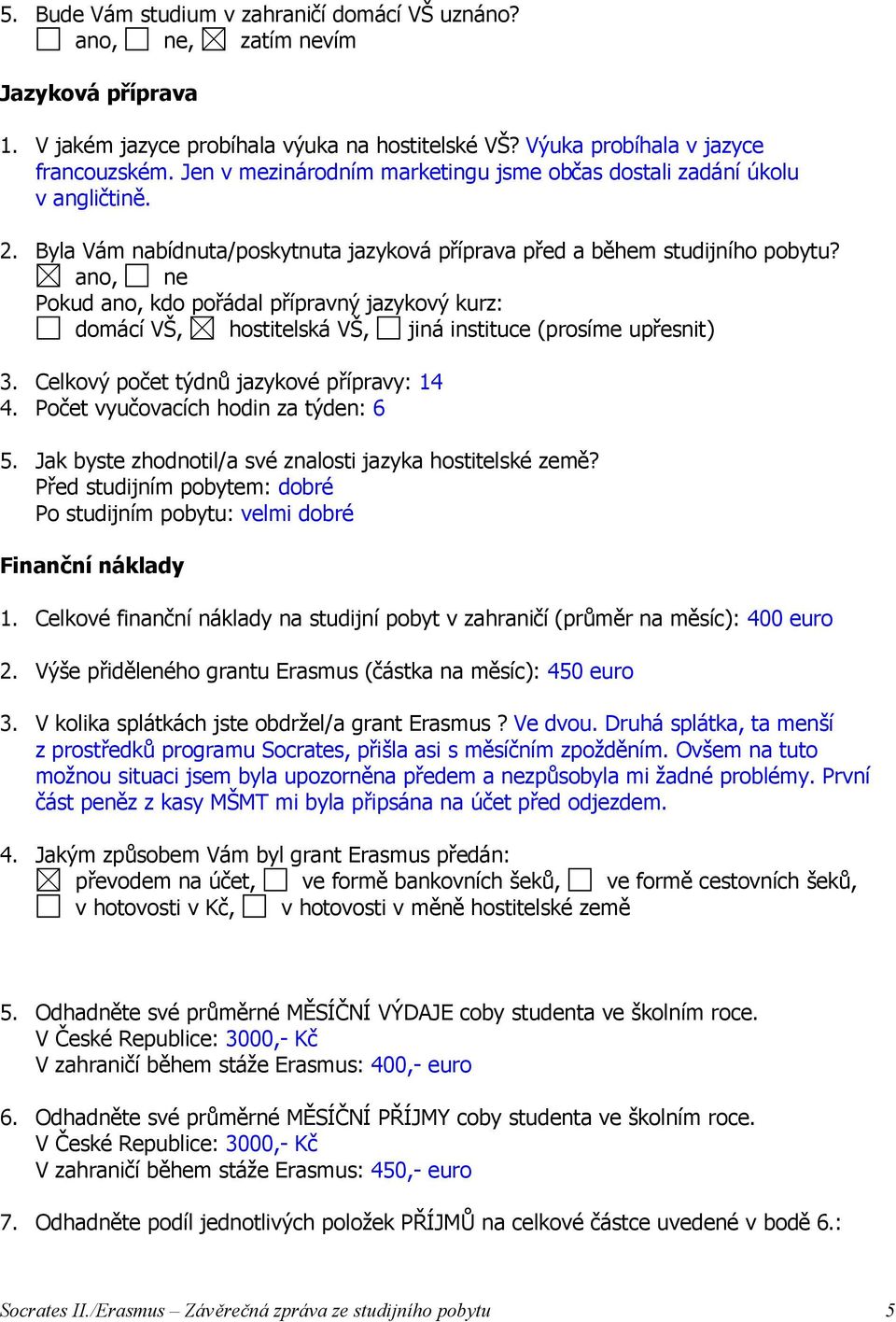 Pokud ano, kdo pořádal přípravný jazykový kurz: domácí VŠ, hostitelská VŠ, jiná instituce (prosíme upřesnit) 3. Celkový počet týdnů jazykové přípravy: 14 4. Počet vyučovacích hodin za týden: 6 5.