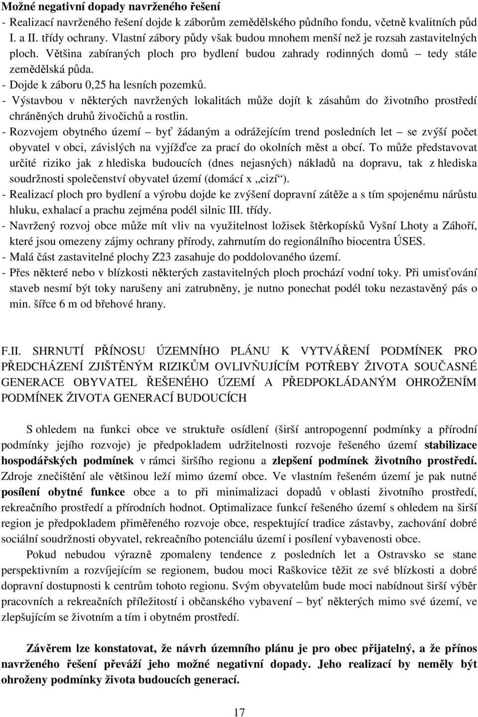 - Dojde k záboru 0,25 ha lesních pozemků. - Výstavbou v některých navržených lokalitách může dojít k zásahům do životního prostředí chráněných druhů živočichů a rostlin.