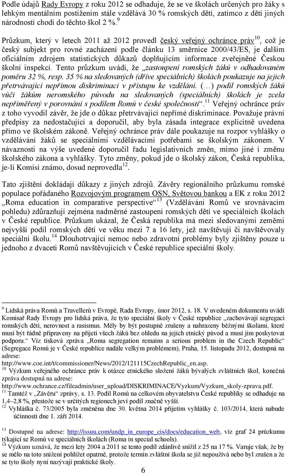 9 Průzkum, který v letech 2011 až 2012 provedl český veřejný ochránce práv 10, což je český subjekt pro rovné zacházení podle článku 13 směrnice 2000/43/ES, je dalším oficiálním zdrojem statistických