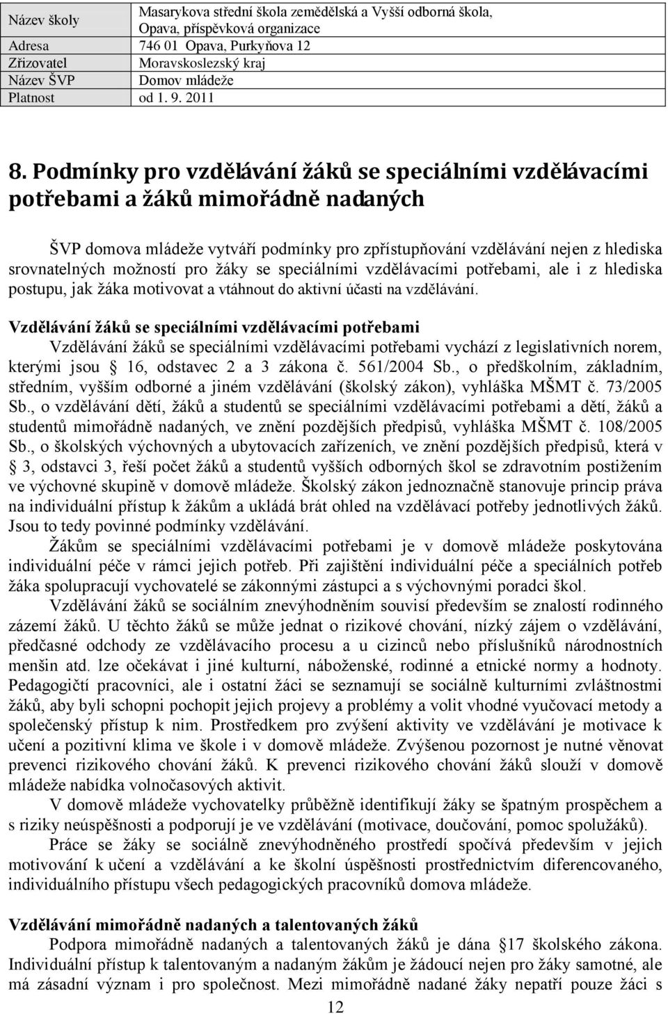 Vzdělávání žáků se speciálními vzdělávacími potřebami Vzdělávání žáků se speciálními vzdělávacími potřebami vychází z legislativních norem, kterými jsou 16, odstavec 2 a 3 zákona č. 561/2004 Sb.