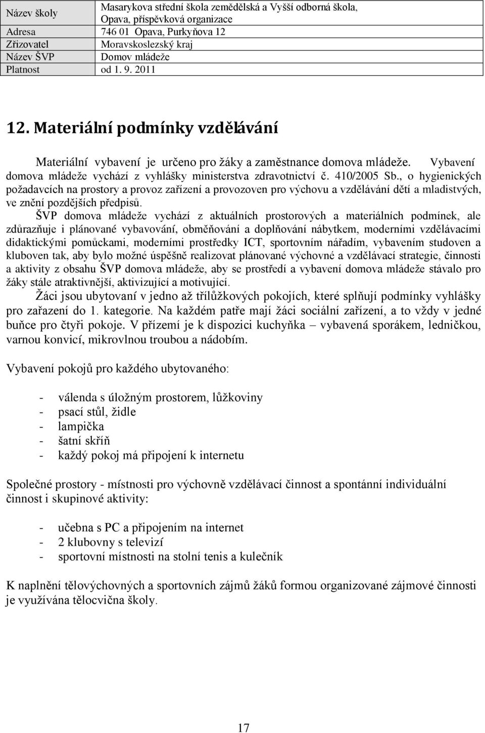ŠVP domova mládeže vychází z aktuálních prostorových a materiálních podmínek, ale zdůrazňuje i plánované vybavování, obměňování a doplňování nábytkem, moderními vzdělávacími didaktickými pomůckami,