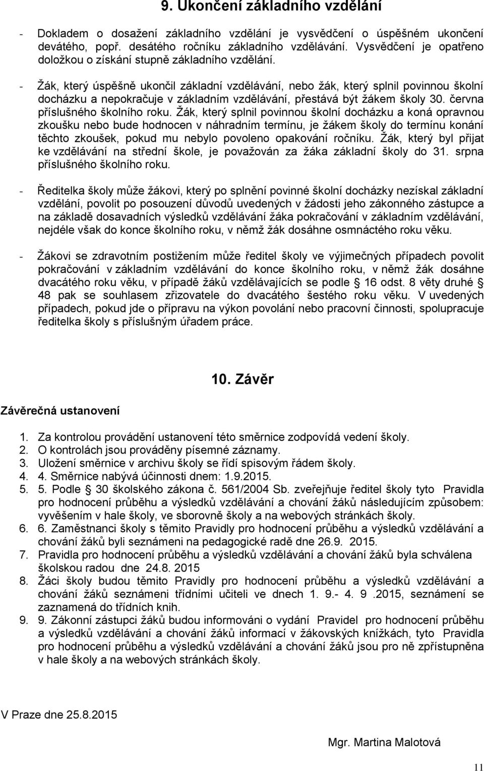 - Žák, který úspěšně ukončil základní vzdělávání, nebo žák, který splnil povinnou školní docházku a nepokračuje v základním vzdělávání, přestává být žákem školy 30. června příslušného školního roku.