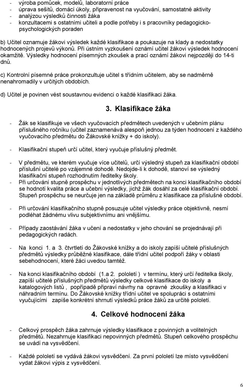 Při ústním vyzkoušení oznámí učitel žákovi výsledek hodnocení okamžitě. Výsledky hodnocení písemných zkoušek a prací oznámí žákovi nejpozději do 14-ti dnů.