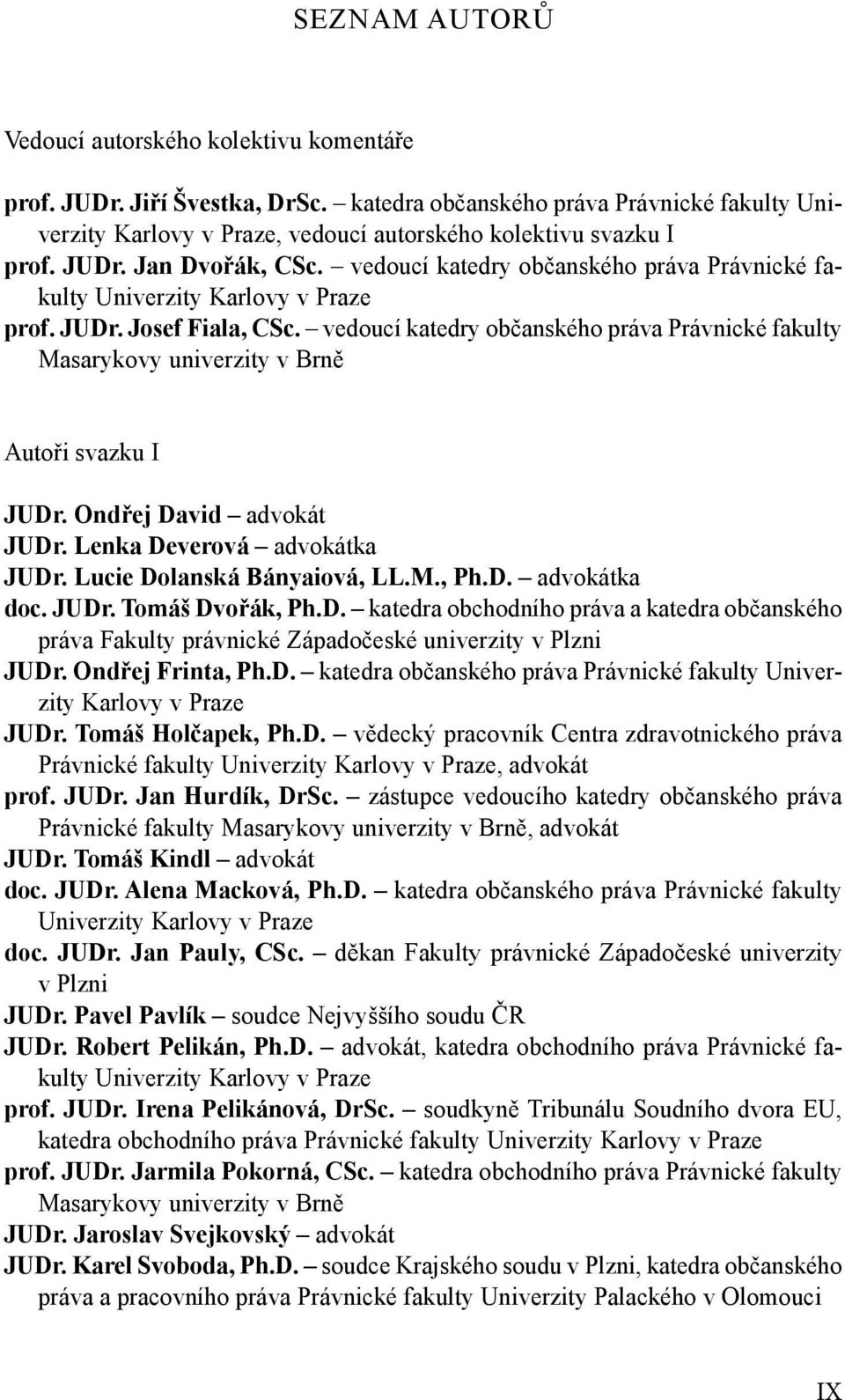 Ondřej David advokát JUDr. Lenka Deverová advokátka JUDr. Lucie Dolanská Bányaiová, LL.M., Ph.D. advokátka doc. JUDr. Tomáš Dvořák, Ph.D. katedra obchodního práva a katedra občanského práva Fakulty právnické Západočeské univerzity v Plzni JUDr.