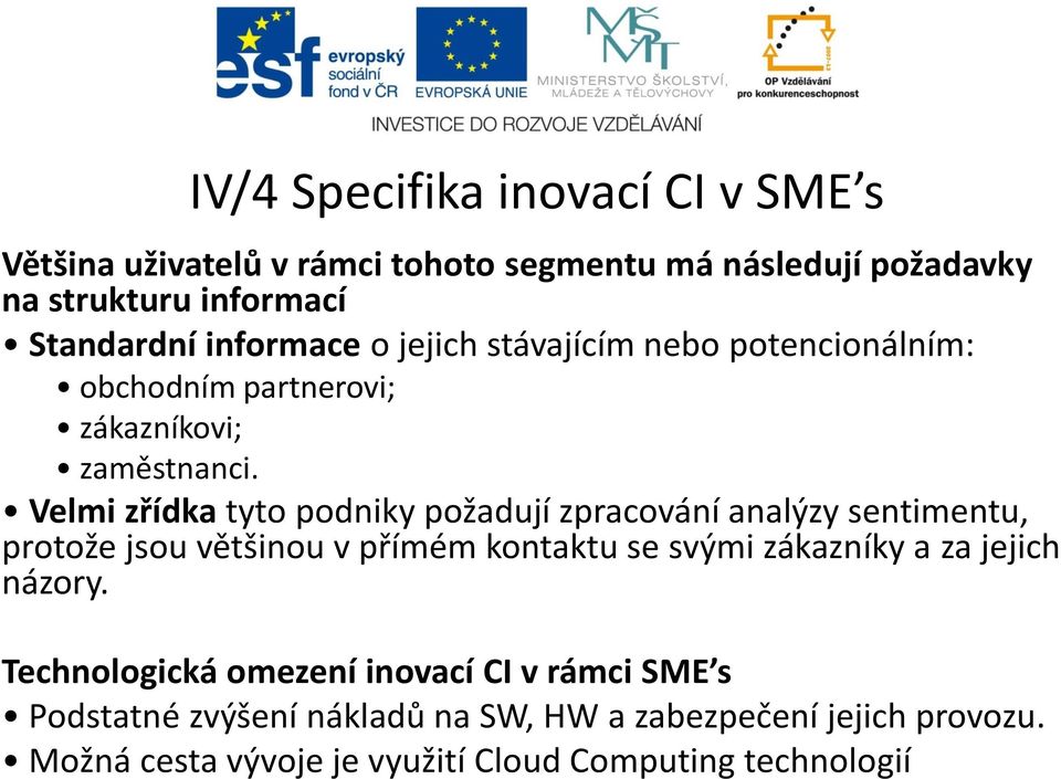 Velmi zřídka tyto podniky požadují zpracování analýzy sentimentu, protože jsou většinou v přímém kontaktu se svými zákazníky a za jejich