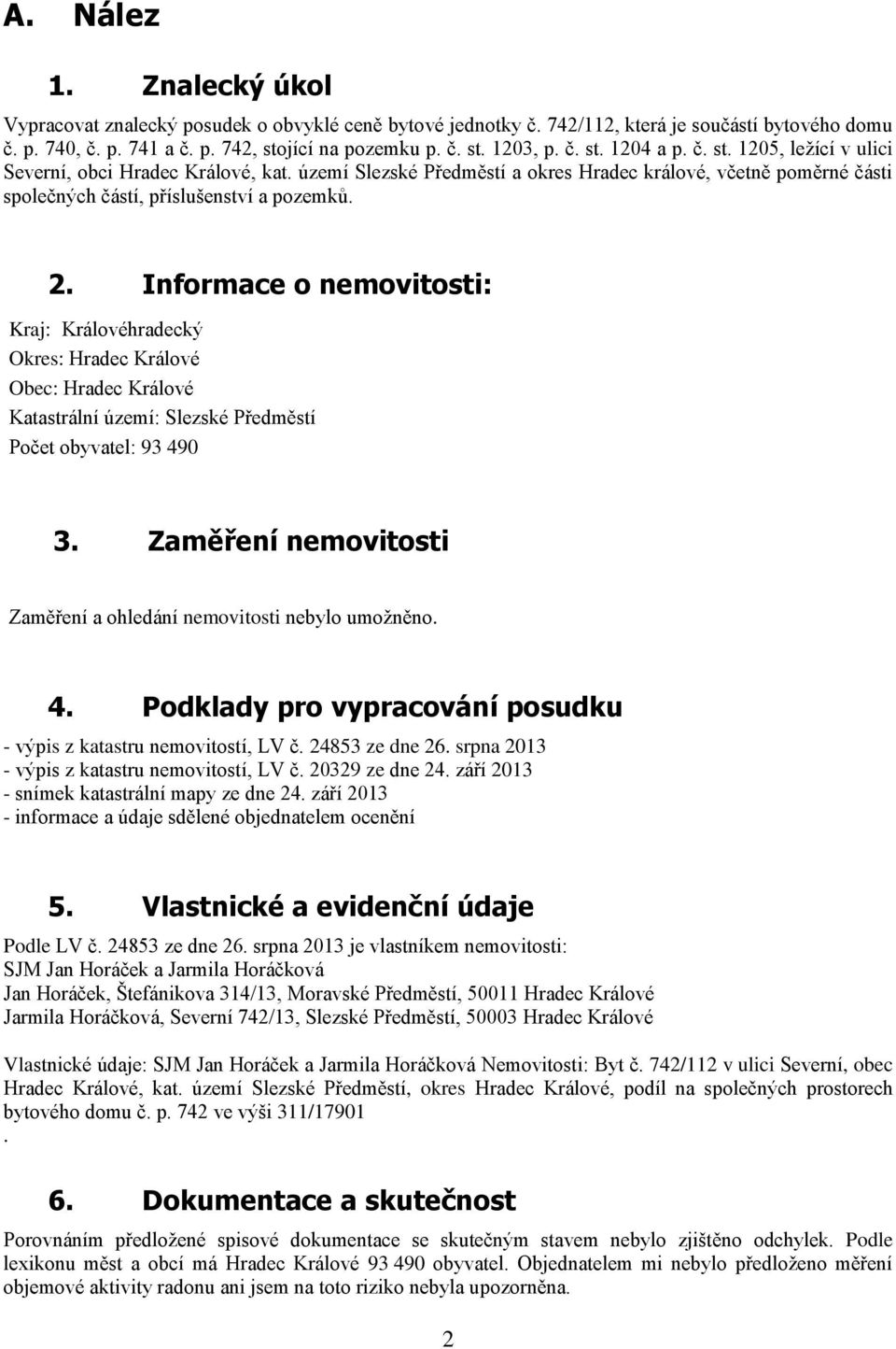 Informace o nemovitosti: Kraj: Královéhradecký Okres: Hradec Králové Obec: Hradec Králové Katastrální území: Slezské Předměstí Počet obyvatel: 93 490 3.