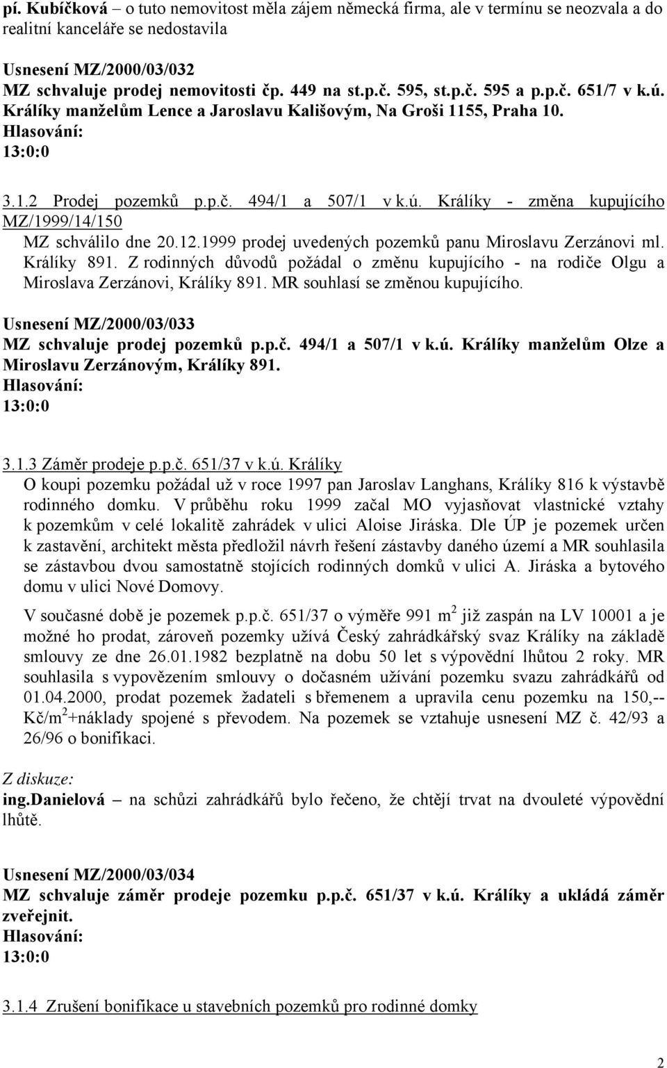 12.1999 prodej uvedených pozemků panu Miroslavu Zerzánovi ml. Králíky 891. Z rodinných důvodů požádal o změnu kupujícího - na rodiče Olgu a Miroslava Zerzánovi, Králíky 891.