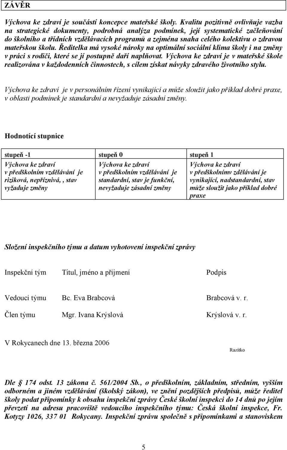 zdravou mateřskou školu. Ředitelka má vysoké nároky na optimální sociální klima školy i na změny v práci s rodiči, které se jí postupně daří naplňovat.