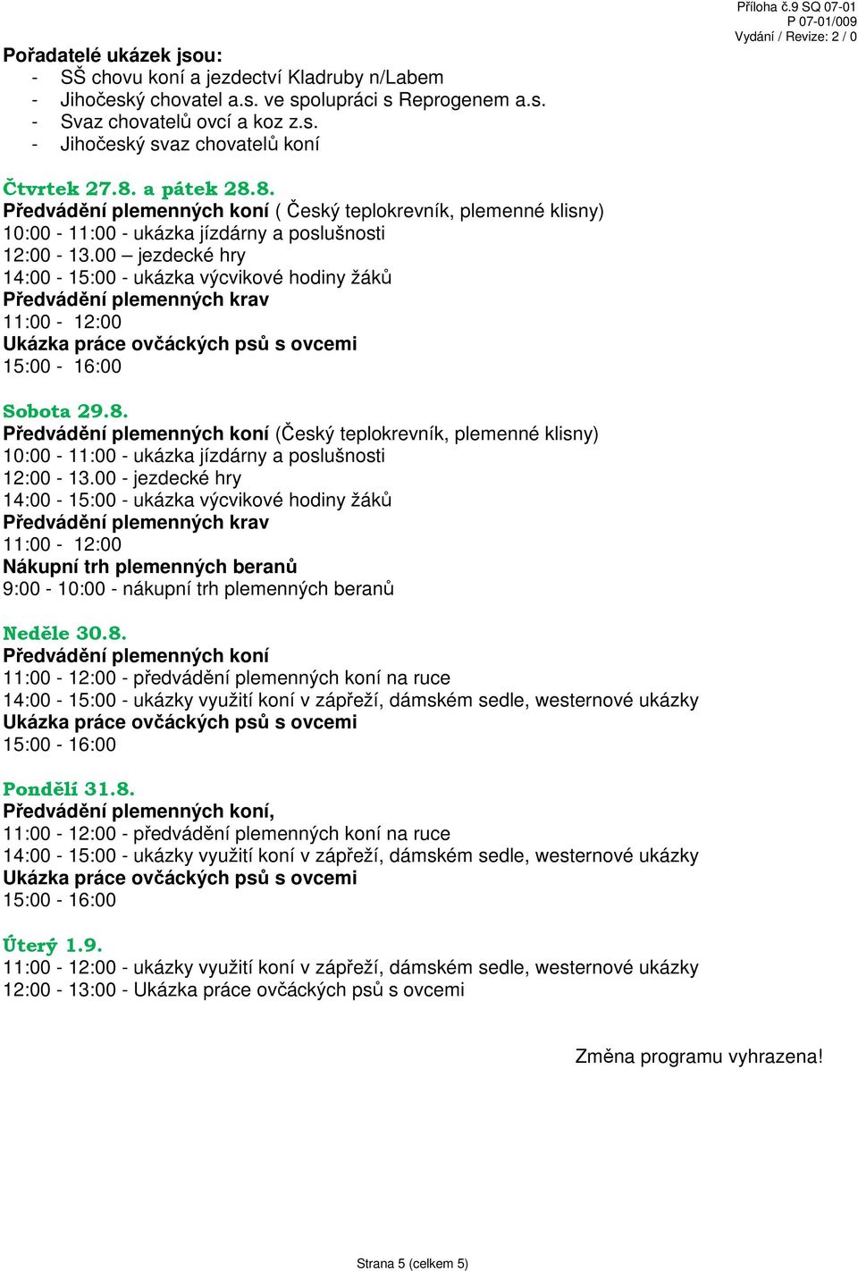 00 jezdecké hry 14:00-15:00 - ukázka výcvikové hodiny žáků Předvádění plemenných krav 11:00-12:00 Sobota 29.8.