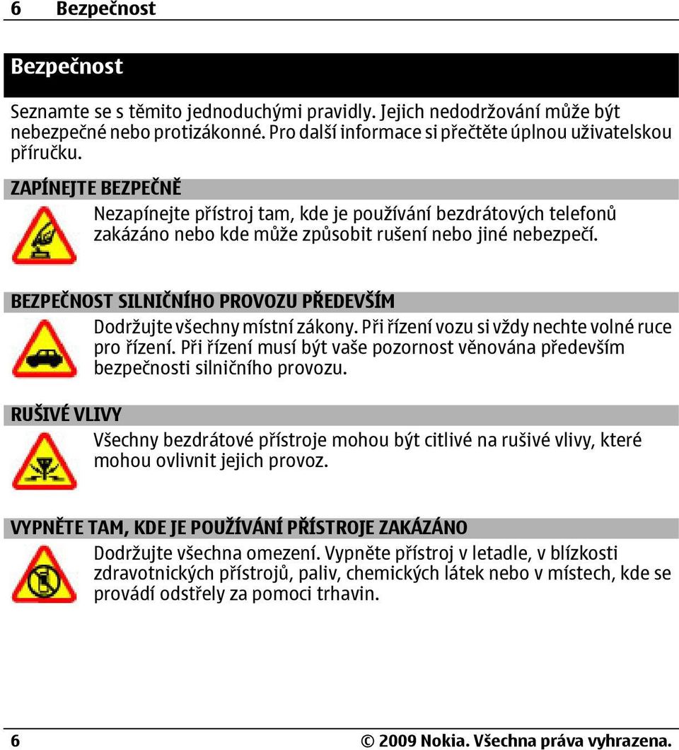 BEZPEČNOST SILNIČNÍHO PROVOZU PŘEDEVŠÍM Dodržujte všechny místní zákony. Při řízení vozu si vždy nechte volné ruce pro řízení.
