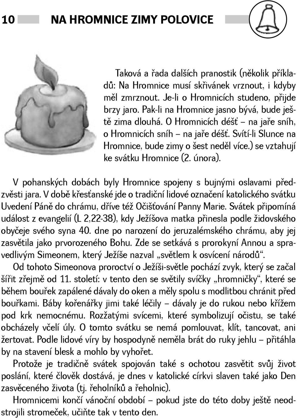 ) se vztahují ke svátku Hromnice (2. února). V pohanských dobách byly Hromnice spojeny s bujnými oslavami pøedzvìsti jara.