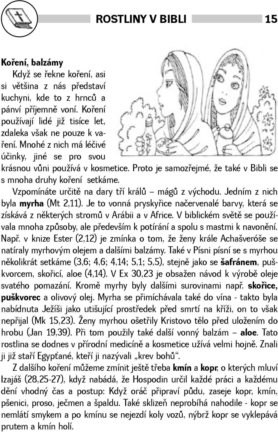 Vzpomínáte určitì na dary tøí králù mágù z východu. Jedním z nich byla myrha (Mt 2,11). Je to vonná pryskyøice načervenalé barvy, která se získává z nìkterých stromù v Arábii a v Africe.