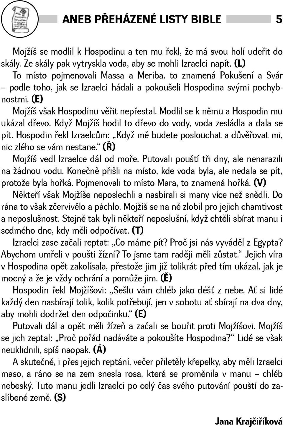 Modlil se k nìmu a Hospodin mu ukázal døevo. Kdy Mojí hodil to døevo do vody, voda zesládla a dala se pít. Hospodin øekl Izraelcùm: Kdy mì budete poslouchat a dùvìøovat mi, nic zlého se vám nestane.