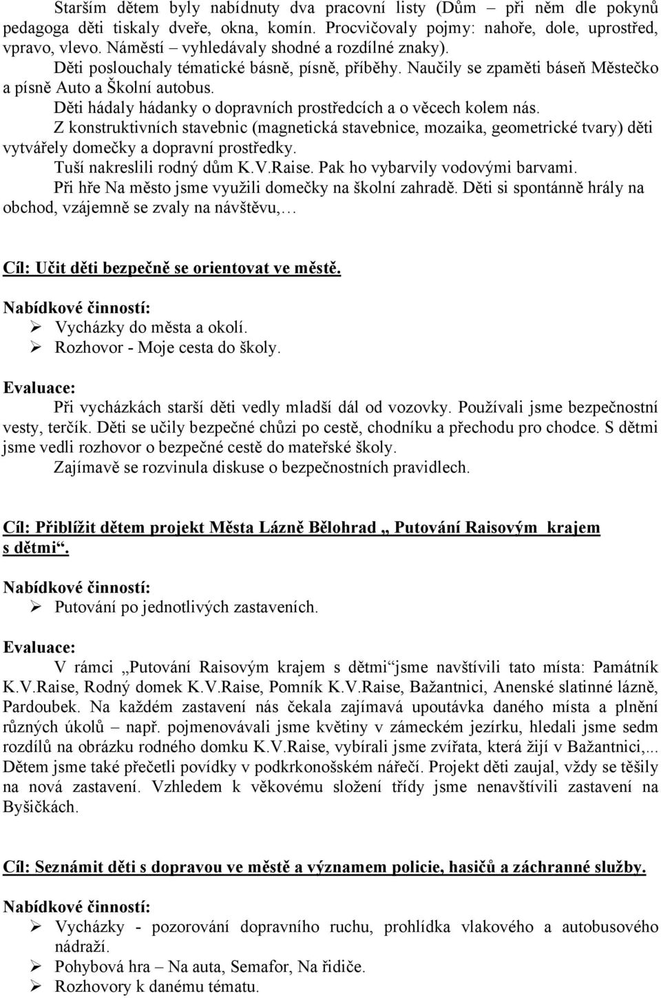 Děti hádaly hádanky o dopravních prostředcích a o věcech kolem nás. Z konstruktivních stavebnic (magnetická stavebnice, mozaika, geometrické tvary) děti vytvářely domečky a dopravní prostředky.