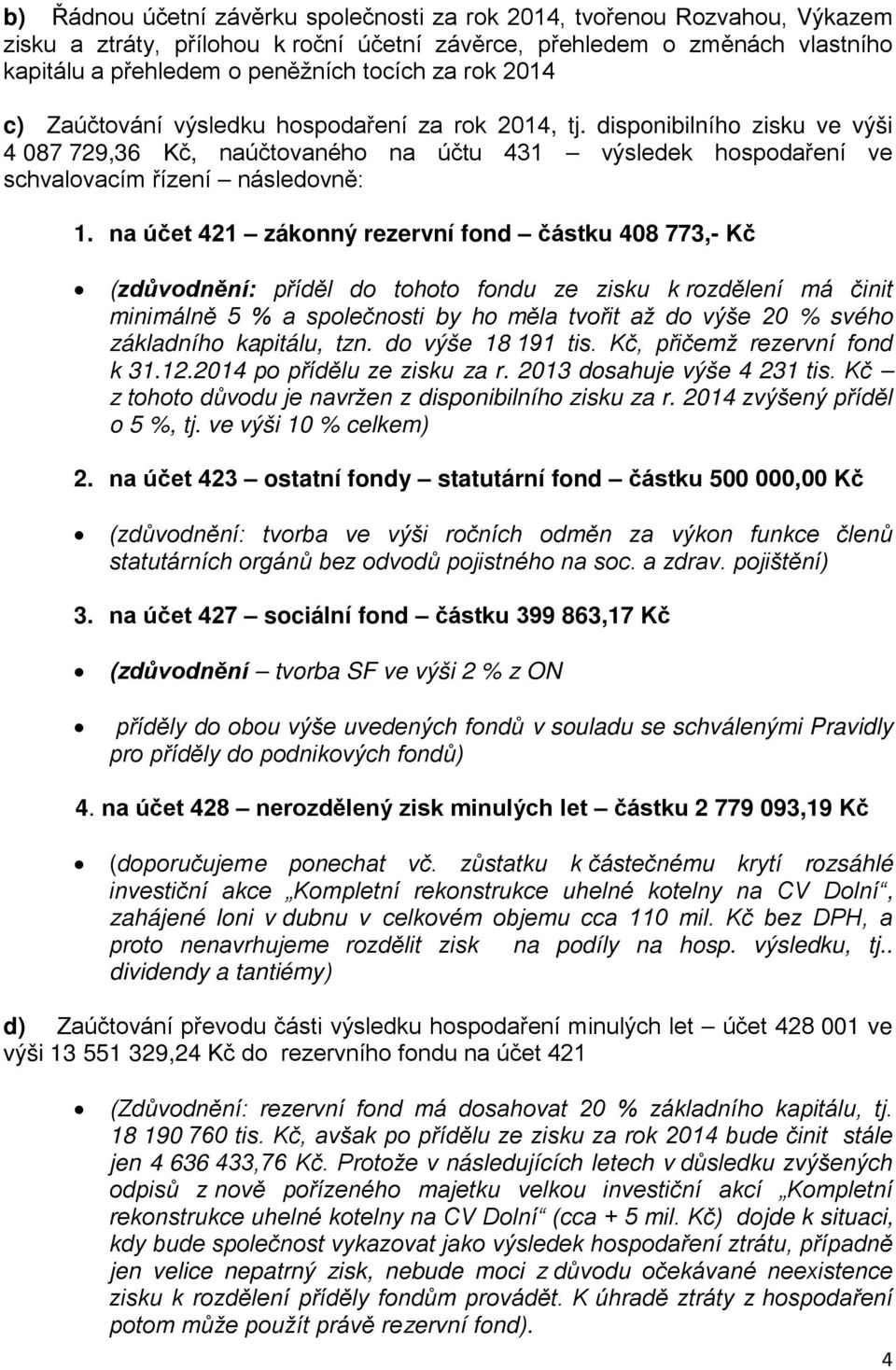 na účet 421 zákonný rezervní fond částku 408 773,- Kč (zdůvodnění: příděl do tohoto fondu ze zisku k rozdělení má činit minimálně 5 % a společnosti by ho měla tvořit až do výše 20 % svého základního