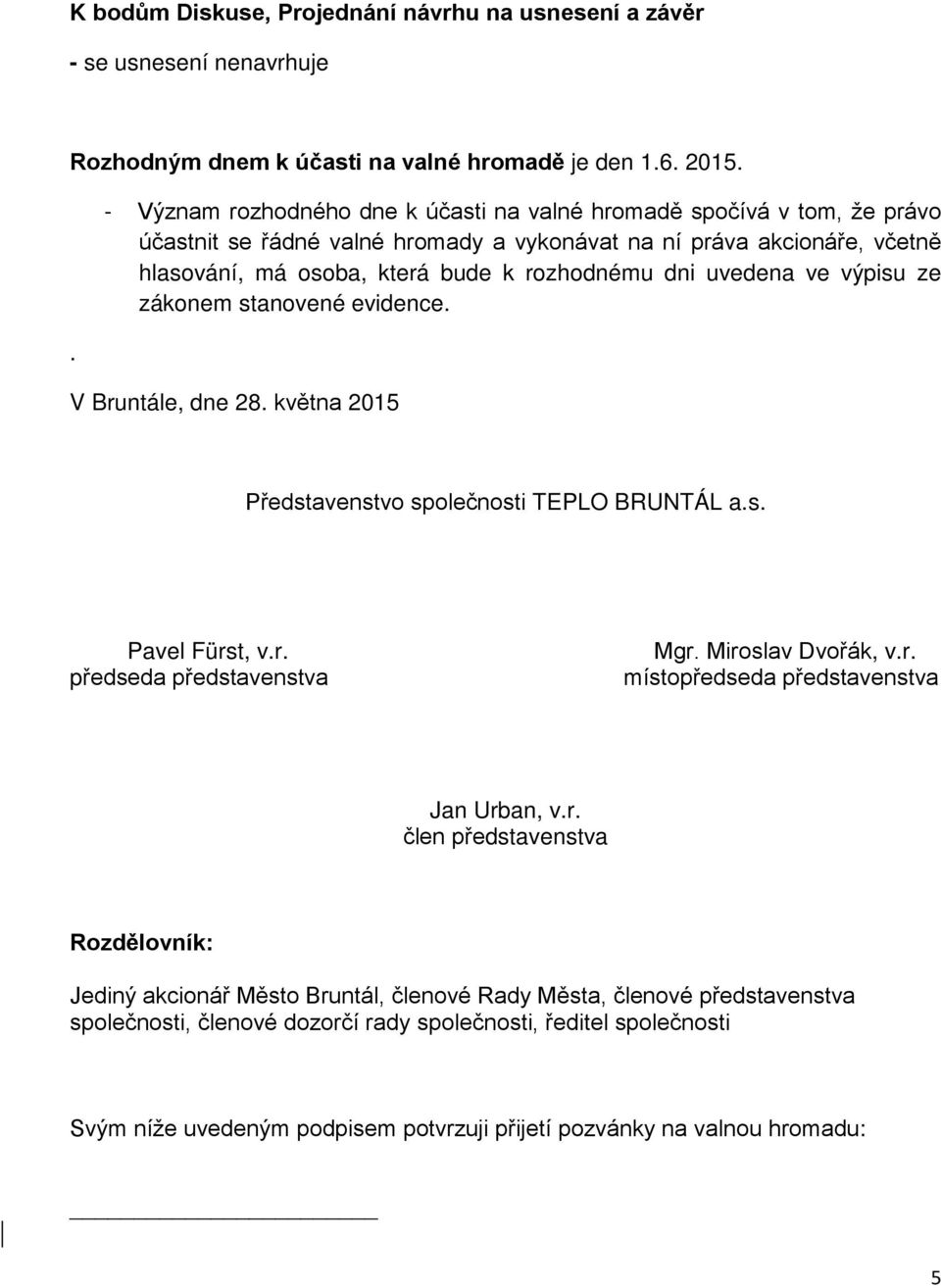 uvedena ve výpisu ze zákonem stanovené evidence. V Bruntále, dne 28. května 2015 Představenstvo společnosti TEPLO BRUNTÁL a.s. Pavel Fürst, v.r. předseda představenstva Mgr. Miroslav Dvořák, v.r. místopředseda představenstva Jan Urban, v.