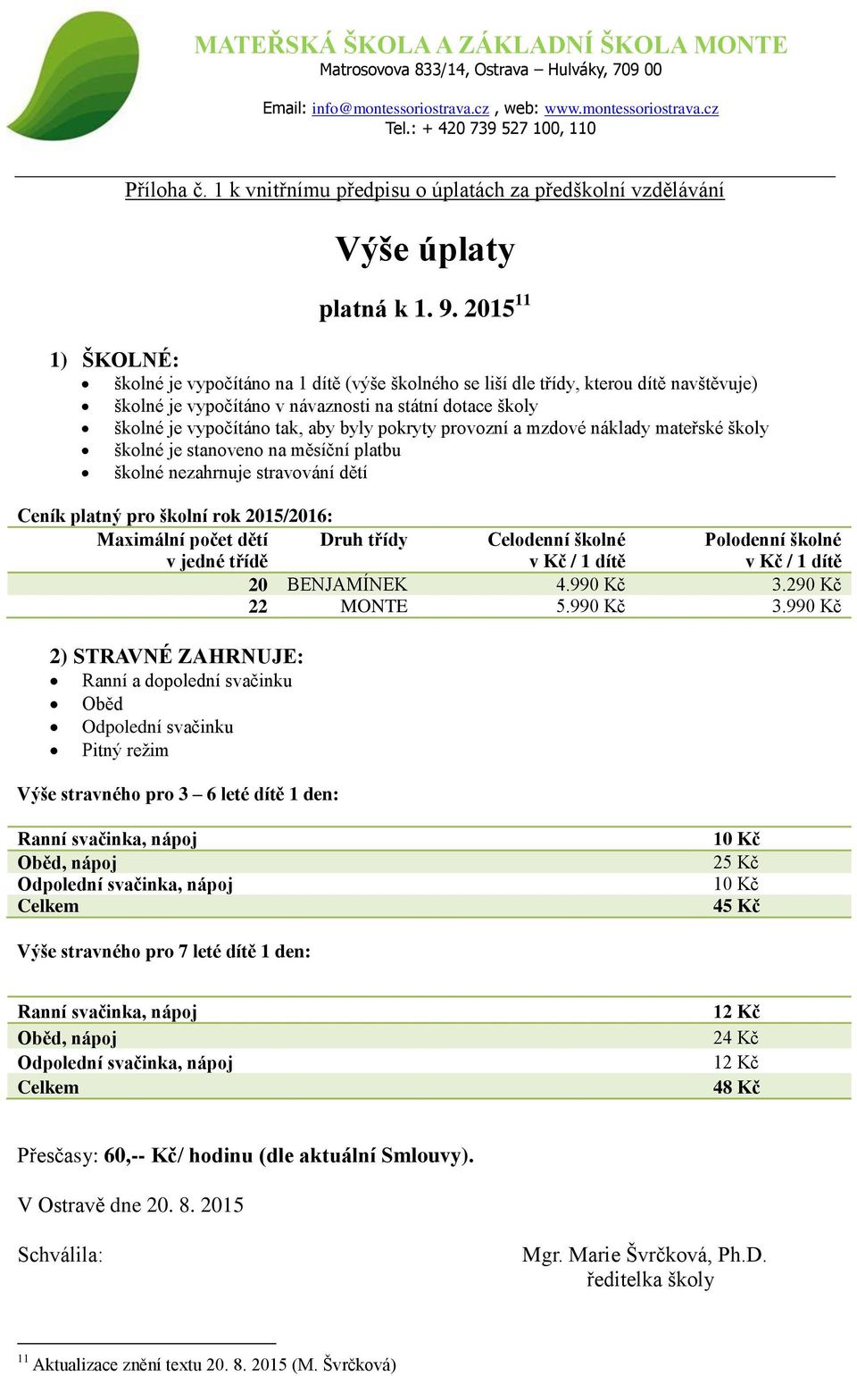 pokryty provozní a mzdové náklady mateřské školy školné je stanoveno na měsíční platbu školné nezahrnuje stravování dětí Ceník platný pro školní rok 2015/2016: Maximální počet dětí v jedné třídě Druh