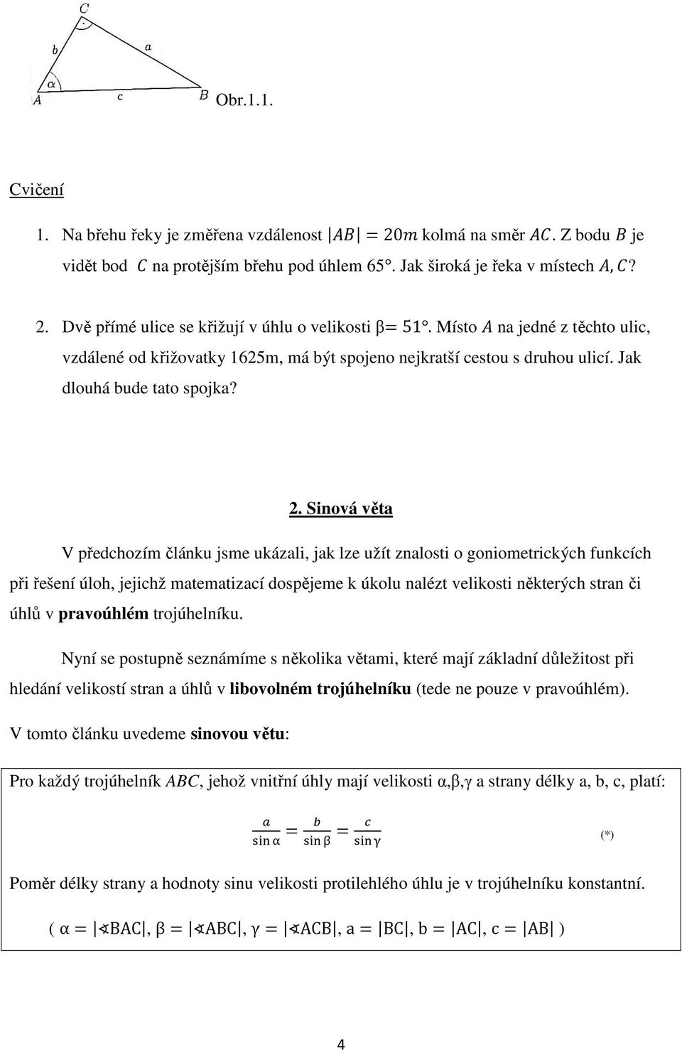 Sinová věta V předchozím článku jsme ukázali, jak lze užít znalosti o goniometrických funkcích při řešení úloh, jejichž matematizací dospějeme k úkolu nalézt velikosti některých stran či úhlů v