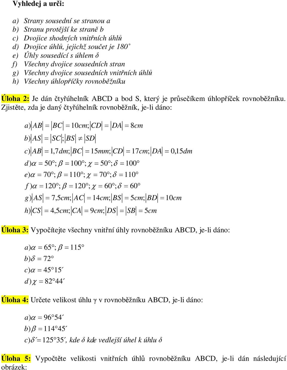 Zjistte, zda je daný tyúhelník rovnobžník, je-li dáno: a) AB b) AS BC 10cm; CD SC ; BS SD c) AB 1,7 dm; BC 15mm; CD 17cm; DA 0,15dm d) 50; 100; 50; 100 e) 70; 110; 70; 110 f ) 120; 120; ; g) AS