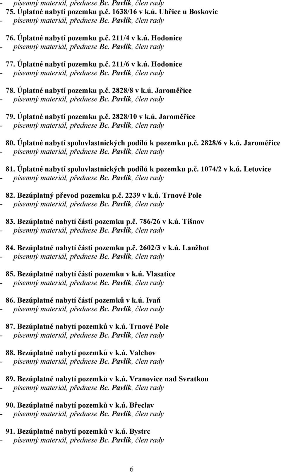 Úplatné nabytí spoluvlastnických podílů k pozemku p.č. 1074/2 v k.ú. Letovice 82. Bezúplatný převod pozemku p.č. 2239 v k.ú. Trnové Pole 83. Bezúplatné nabytí části pozemku p.č. 786/26 v k.ú. Tišnov 84.