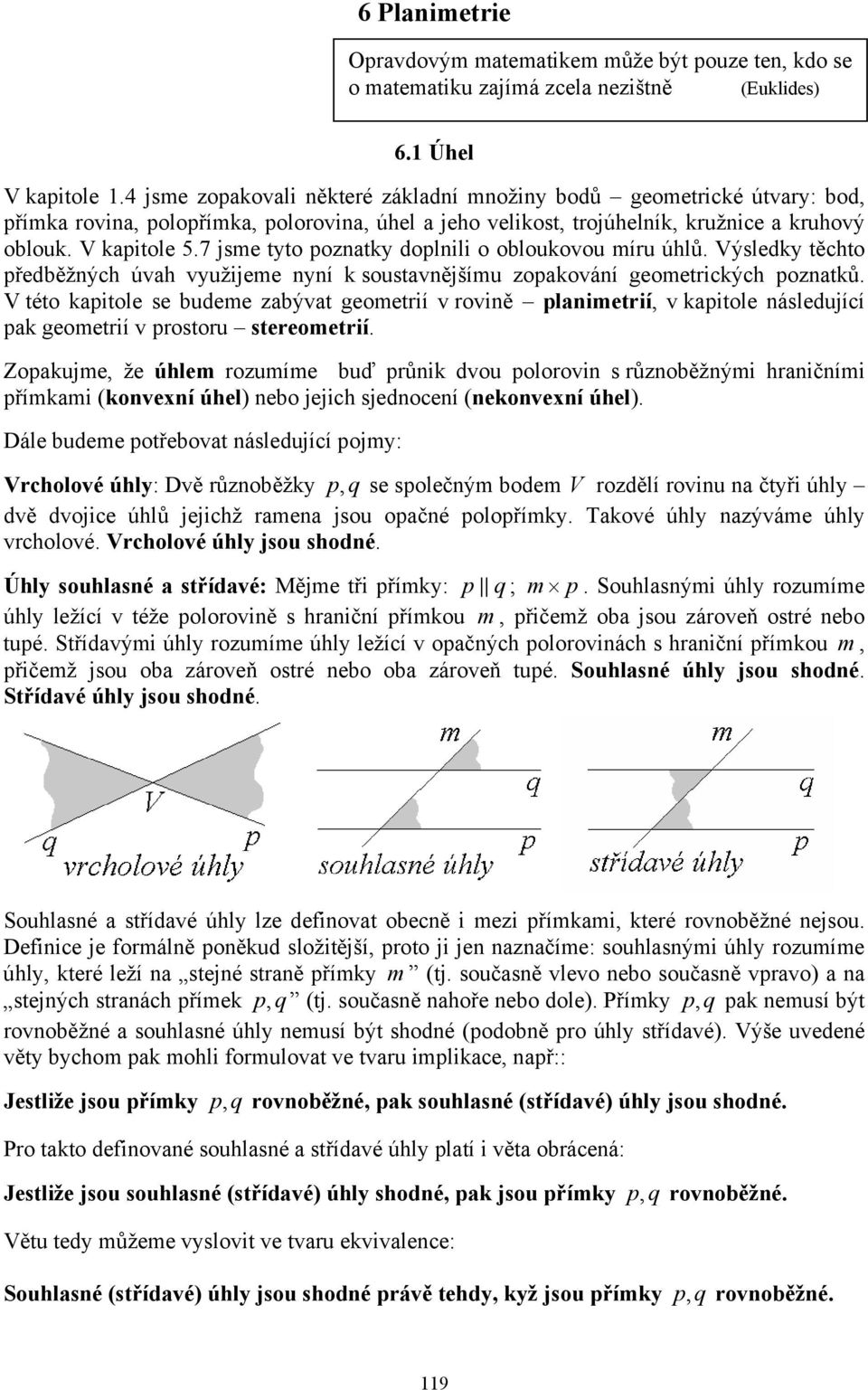 gemetrikýh pznatků V tét kapitle se udeme zaývat gemetrií v rvině planimetrií, v kapitle následujíí pak gemetrií v prstru steremetrií Zpakujme, že úhlem rzumíme uď průnik dvu plrvin s různěžnými