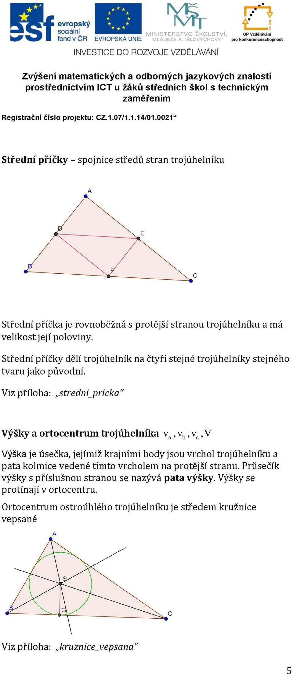Viz příloha: stredni_pricka Výšky a ortocentrum trojúhelníka va, vb, vc, V Výška je úsečka, jejímiž krajními body jsou vrchol trojúhelníku a pata kolmice