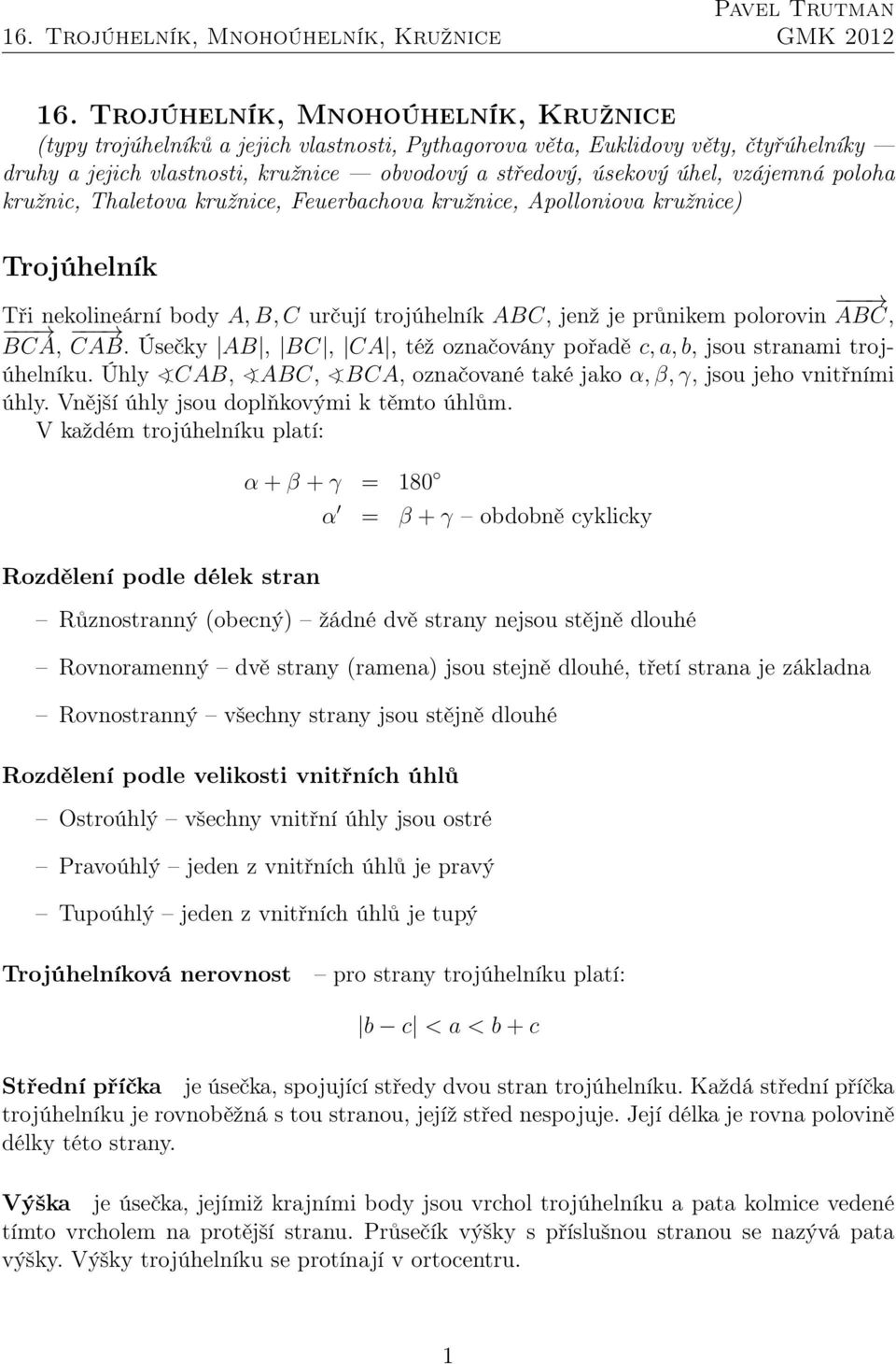 Úsečky AB, BC, CA, též označovány pořadě c, a, b, jsou stranami trojúhelníku. Úhly CAB, ABC, BCA, označované také jako α,β,γ, jsou jeho vnitřními úhly. Vnější úhly jsou doplňkovými k těmto úhlům.