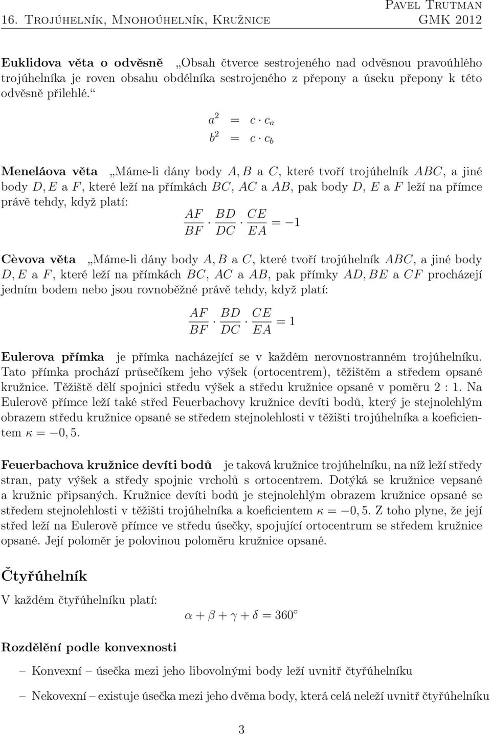 když platí: AF BF BD DC CE EA = 1 Cèvova věta Máme-li dány body A,B a C, které tvoří trojúhelník ABC, a jiné body D,E a F, které leží na přímkách BC, AC a AB, pak přímky AD,BE a CF procházejí jedním