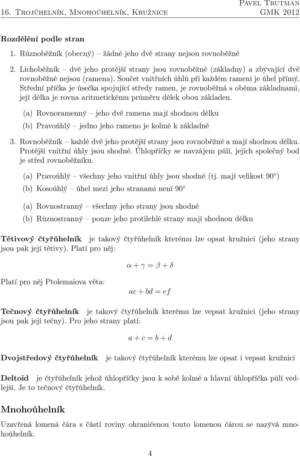 (a) Rovnoramenný jeho dvě ramena mají shodnou délku (b) Pravoúhlý jedno jeho rameno je kolmé k základně 3. Rovnoběžník každé dvě jeho protější strany jsou rovnoběžné a mají shodnou délku.