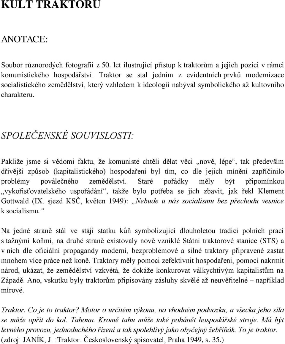 SPOLEČENSKÉ SOUVISLOSTI: Pakliže jsme si vědomi faktu, že komunisté chtěli dělat věci nově, lépe, tak především dřívější způsob (kapitalistického) hospodaření byl tím, co dle jejich mínění