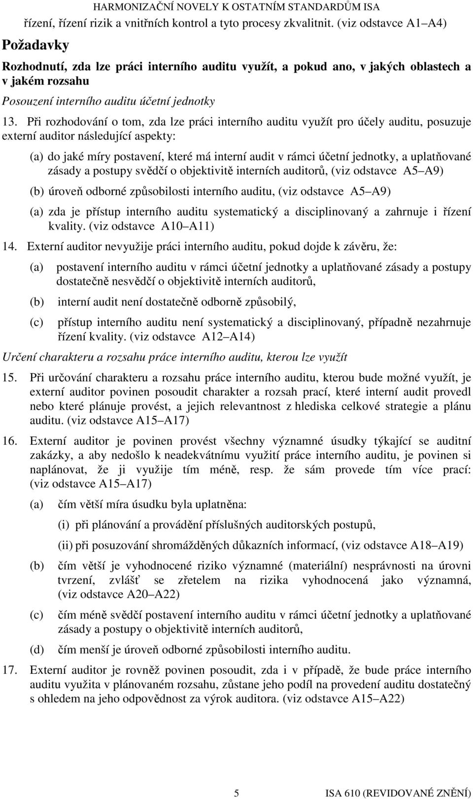 Při rozhodování o tom, zda lze práci interního auditu využít pro účely auditu, posuzuje externí auditor následující aspekty: (a) do jaké míry postavení, které má interní audit v rámci účetní