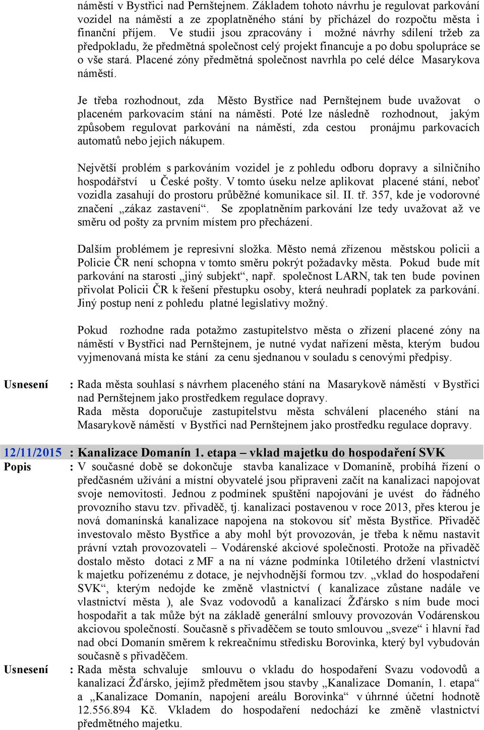 Placené zóny předmětná společnost navrhla po celé délce Masarykova náměstí. Je třeba rozhodnout, zda Město Bystřice nad Pernštejnem bude uvažovat o placeném parkovacím stání na náměstí.