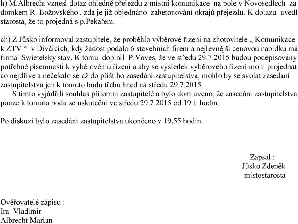 Jůsko informoval zastupitele, že proběhlo výběrové řízení na zhotovitele Komunikace k ZTV v Dívčicích, kdy žádost podalo 6 stavebních firem a nejlevnější cenovou nabídku má firma Swietelsky stav.