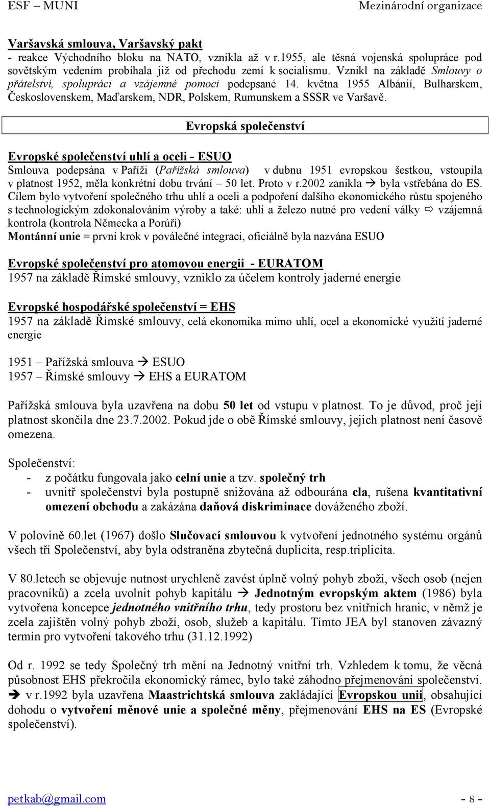 Evropská společenství Evropské společenství uhlí a oceli - ESUO Smlouva podepsána v Paříži (Pařížská smlouva) v dubnu 1951 evropskou šestkou, vstoupila v platnost 1952, měla konkrétní dobu trvání 50