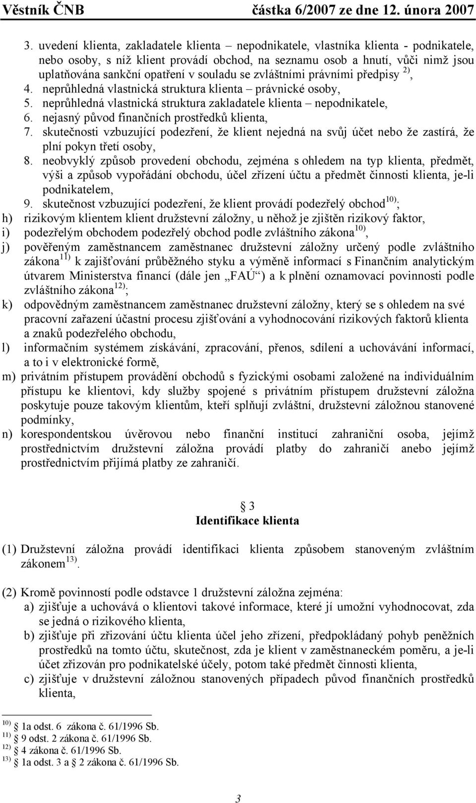 nejasný původ finančních prostředků klienta, 7. skutečnosti vzbuzující podezření, že klient nejedná na svůj účet nebo že zastírá, že plní pokyn třetí osoby, 8.