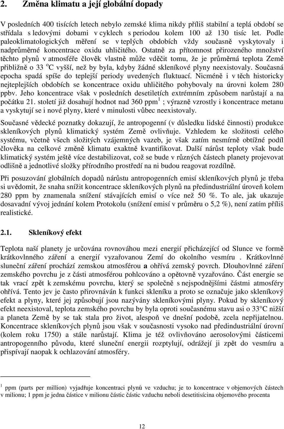 Ostatně za přítomnost přirozeného množství těchto plynů v atmosféře člověk vlastně může vděčit tomu, že je průměrná teplota Země přibližně o 33 o C vyšší, než by byla, kdyby žádné skleníkové plyny